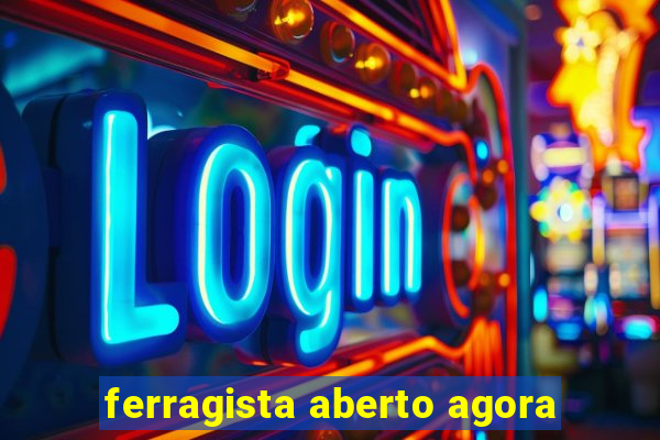 ferragista aberto agora